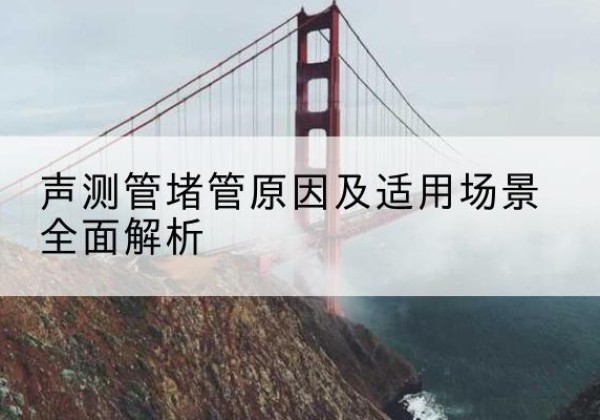 江阳声测管堵管的主要原因有哪些？-声测管堵管原因及适用场景全面解析